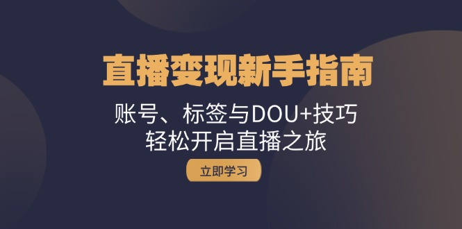 直播变现新手指南：账号、标签与DOU+技巧，轻松开启直播之旅-玖卿社区