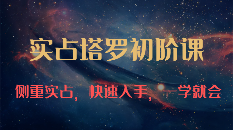 实占塔罗初阶课：独特的牌意解读学习结构，侧重实占，快速入手，一学就会（47节）-玖卿社区