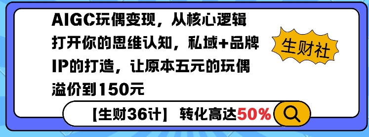 AIGC玩偶变现，从核心逻辑打开你的思维认知，私域+品牌IP的打造，让原本五元的玩偶溢价到150元-玖卿社区