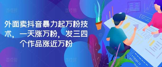 最新抖音暴力起万粉技术，一天涨万粉，发三四个作品涨近万粉-玖卿社区