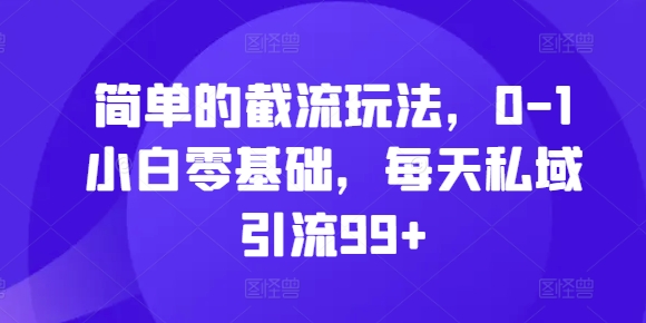 简单的截流玩法，0-1小白零基础，每天私域引流99+【揭秘】-玖卿社区