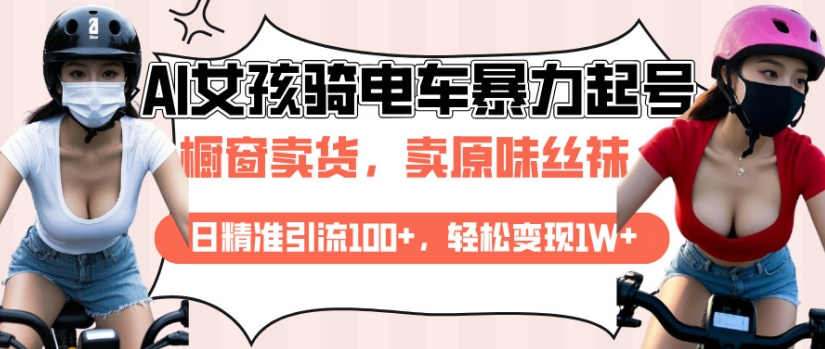 AI起号美女骑电车视频，日精准引流100+，轻松变现1W+-玖卿社区