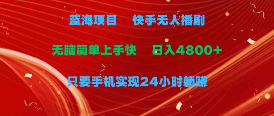 （9937期）蓝海项目，快手无人播剧，一天收益4800+，手机也能实现24小时躺赚，无脑…-玖卿社区