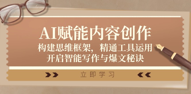 AI赋能内容创作：构建思维框架，精通工具运用，开启智能写作与爆文秘诀-玖卿社区