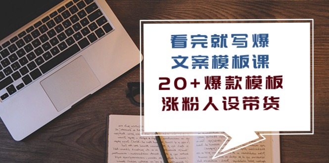 看完就写爆的文案模板课，20+爆款模板涨粉人设带货（11节课）-玖卿社区