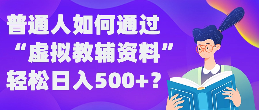 普通人如何通过“虚拟教辅”资料轻松日入500+?揭秘稳定玩法-玖卿社区