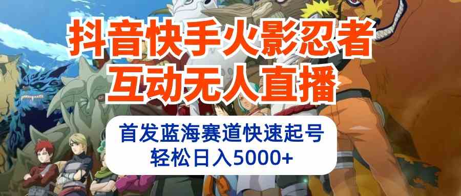 （10026期）抖音快手火影忍者互动无人直播 蓝海赛道快速起号 日入5000+教程+软件+素材-玖卿社区