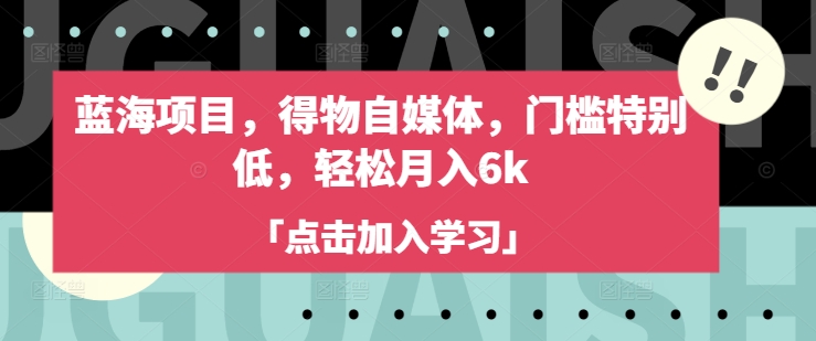 蓝海项目，得物自媒体，门槛特别低，轻松月入6k-玖卿社区