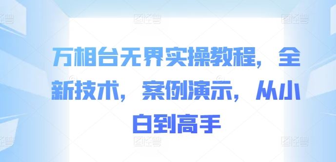 万相台无界实操教程，全新技术，案例演示，从小白到高手-玖卿社区