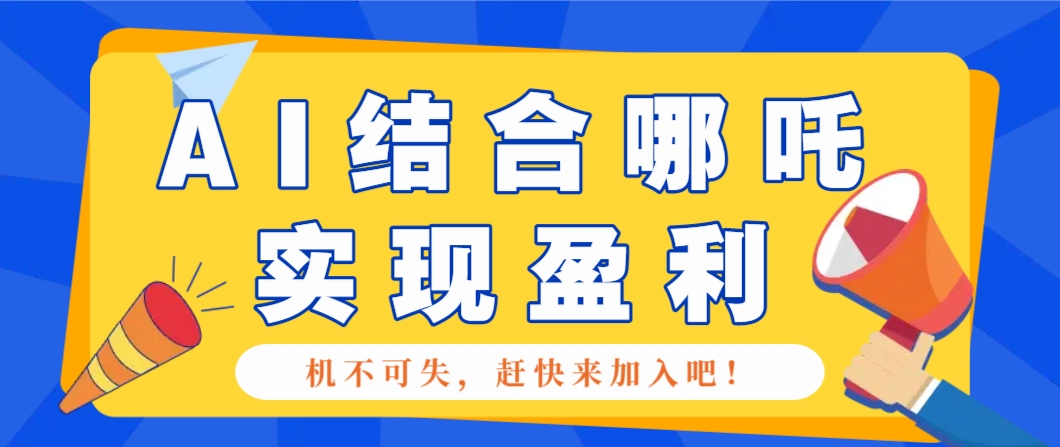 哪咤2爆火，如何利用AI结合哪吒2实现盈利，月收益5000+【附详细教程】-玖卿社区