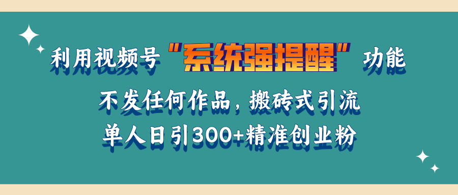 利用视频号“系统强提醒”功能，引流精准创业粉，无需发布任何作品，单人日引流300+精准创业粉-玖卿社区