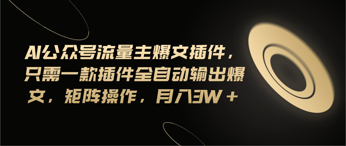 Ai公众号流量主爆文插件，只需一款插件全自动输出爆文，矩阵操作，月入3w+-玖卿社区