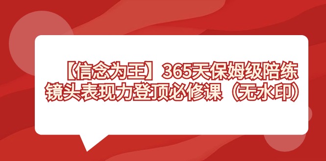 【信念 为王】365天-保姆级陪练，镜头表现力登顶必修课（无水印）-玖卿社区