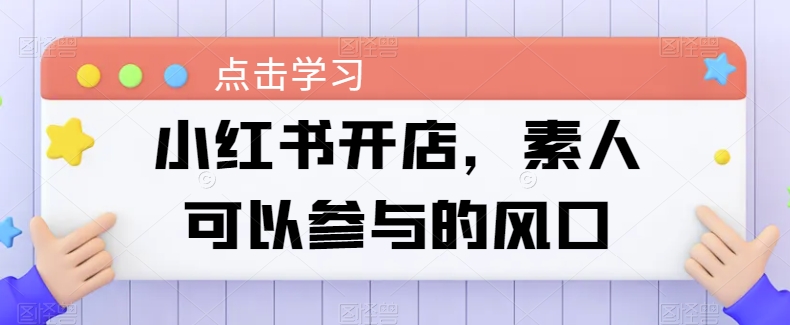 小红书开店，素人可以参与的风口-玖卿社区