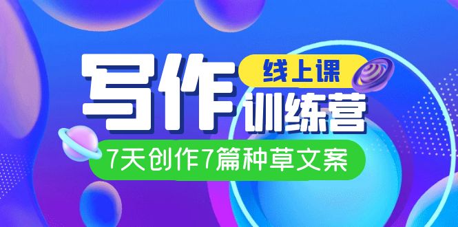 线上创作写作训练营，7天创作7篇种草文案（7节直播课）-玖卿社区
