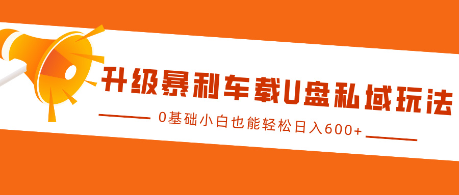 升级暴利车载U盘私域玩法，0基础小白也能轻松日入600+-玖卿社区