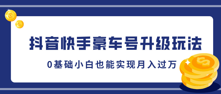 抖音快手豪车号升级玩法，0基础小白也能实现月入过万-玖卿社区