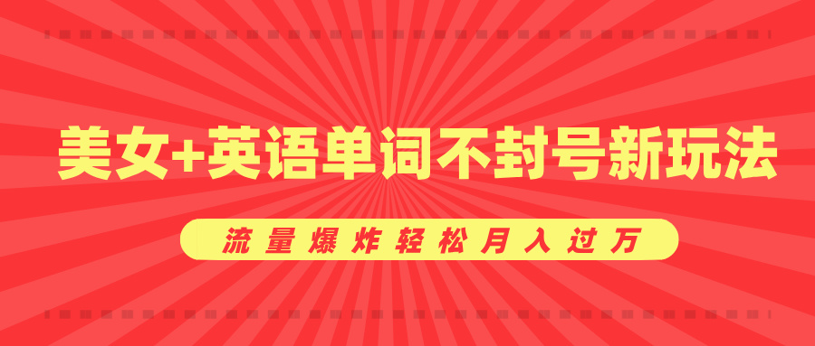 美女+英语单词不封号新玩法，流量爆炸轻松月入过万-玖卿社区