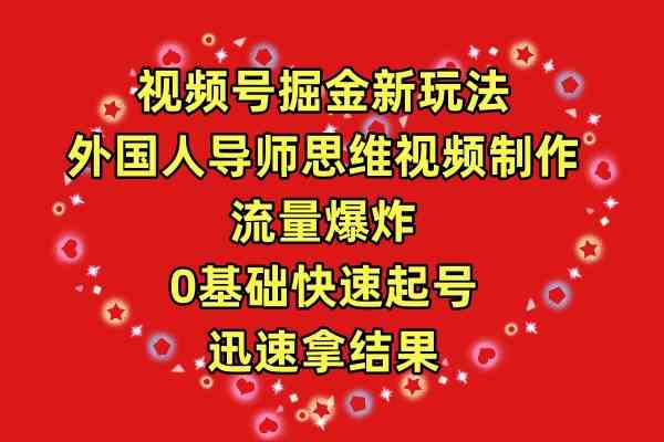 （9877期）视频号掘金新玩法，外国人导师思维视频制作，流量爆炸，0其础快速起号，…-玖卿社区