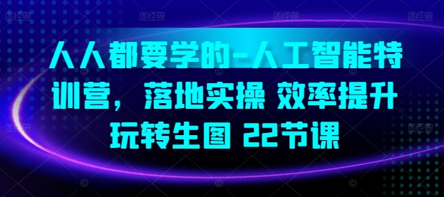 人人都要学的-人工智能特训营，落地实操 效率提升 玩转生图(22节课)-玖卿社区