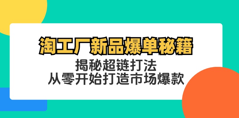 淘工厂新品爆单秘籍：揭秘超链打法，从零开始打造市场爆款-玖卿社区