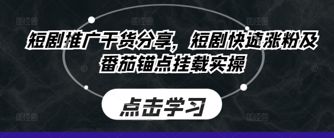 短剧推广干货分享，短剧快速涨粉及番茄锚点挂载实操-玖卿社区