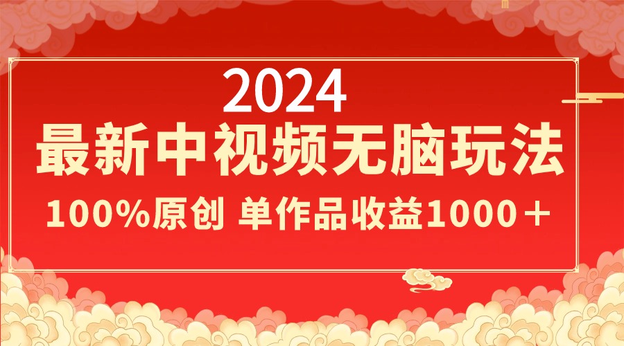2024最新中视频无脑玩法，作品制作简单，100%原创，单作品收益1000＋-玖卿社区