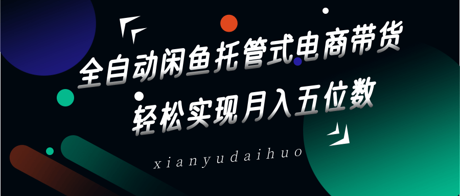 全自动闲鱼托管式电商带货，一部手机和一个闲鱼号就可以开干，轻松实现月入五位数-玖卿社区