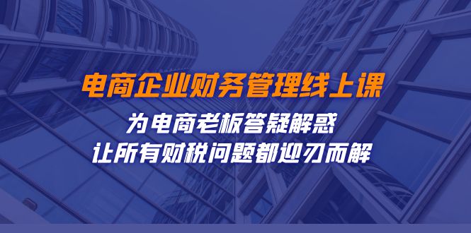 电商企业-财务管理线上课：为电商老板答疑解惑-让所有财税问题都迎刃而解-玖卿社区