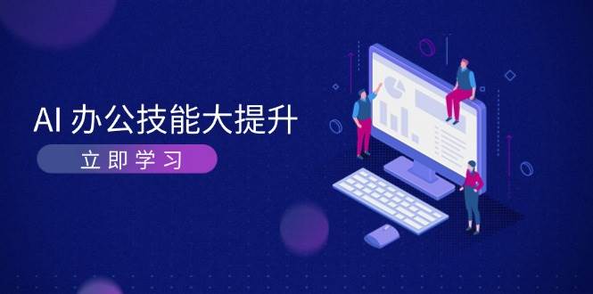 AI办公技能大提升，学习AI绘画、视频生成，让工作变得更高效、更轻松-玖卿社区