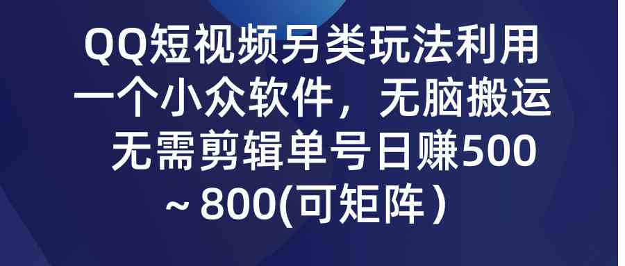 （9493期）QQ短视频另类玩法，利用一个小众软件，无脑搬运，无需剪辑单号日赚500～…-玖卿社区