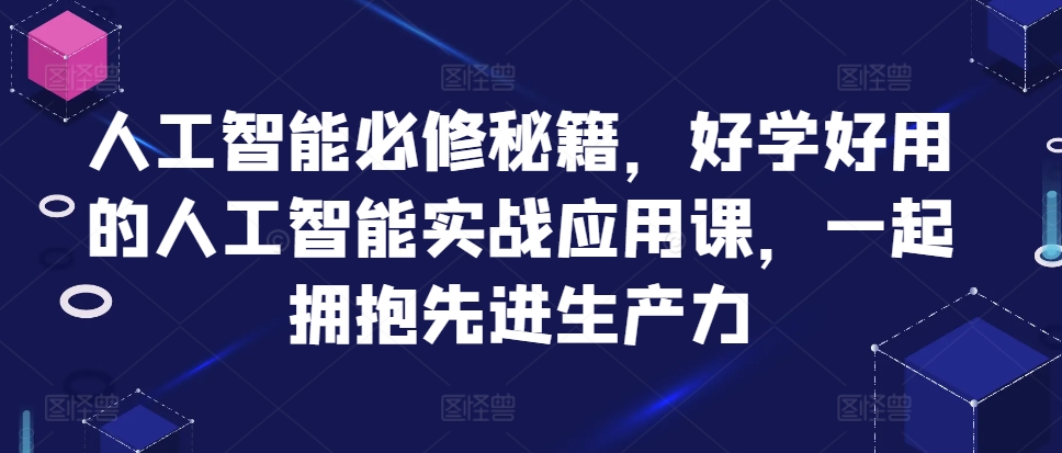 人工智能必修秘籍，好学好用的人工智能实战应用课，一起拥抱先进生产力-玖卿社区