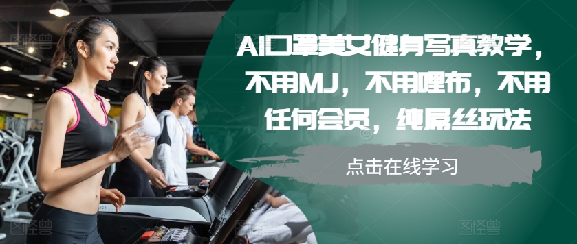 AI口罩美女健身写真教学，不用MJ，不用哩布，不用任何会员，纯屌丝玩法-玖卿社区