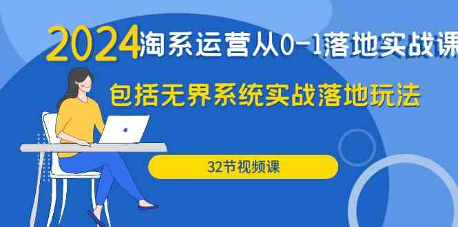 2024淘系运营从0-1落地实战课：包括无界系统实战落地玩法（32节）-玖卿社区