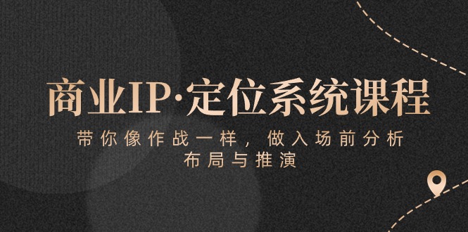 商业IP·定位系统课程：带你像作战一样，做入场前分析，布局与推演-玖卿社区