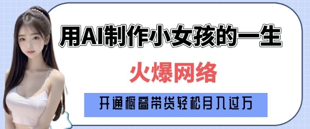 爆火AI小女孩从1岁到80岁制作教程拆解，纯原创制作，日入多张-玖卿社区