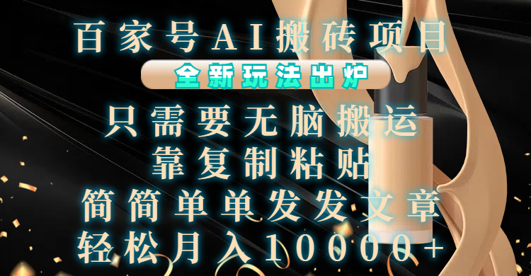 百家号AI搬砖项目，全新玩法出炉，只需要无脑搬运，靠复制粘贴，简单发文章，也能轻松月入10000+-玖卿社区