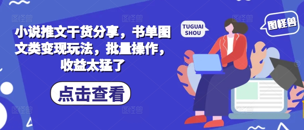 小说推文干货分享，书单图文类变现玩法，批量操作，收益太猛了-玖卿社区