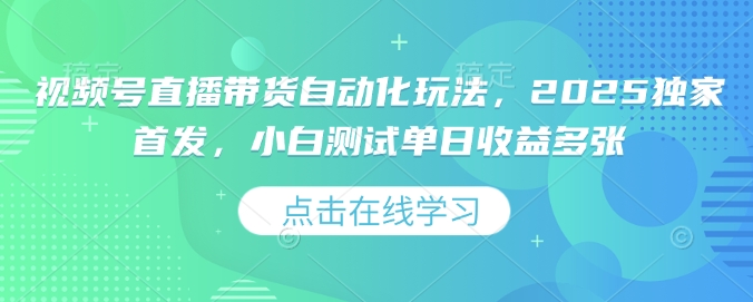 视频号直播带货自动化玩法，2025独家首发，小白测试单日收益多张【揭秘】-玖卿社区