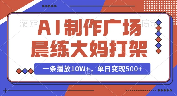 AI制作广场晨练大妈打架，一条播放10W+，单日变现多张【揭秘】-玖卿社区