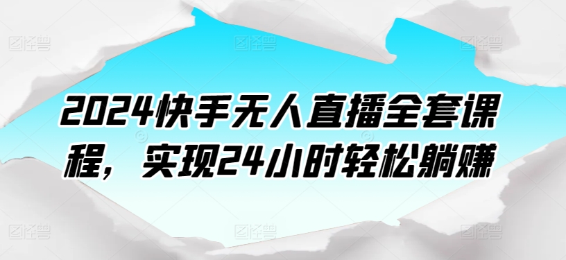2024快手无人直播全套课程，实现24小时轻松躺赚-玖卿社区