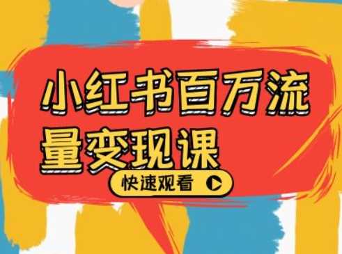 小红书百万流量变现课，小红书电商教程下载-玖卿社区