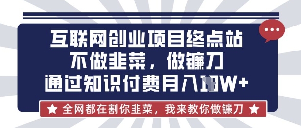 互联网创业尽头-不做韭菜，做镰刀，通过知识付费月入10个【揭秘】-玖卿社区