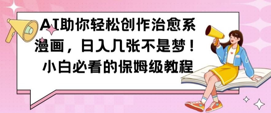 AI助你轻松创作治愈系漫画，日入几张不是梦，小白必看的保姆级教程【揭秘】-玖卿社区