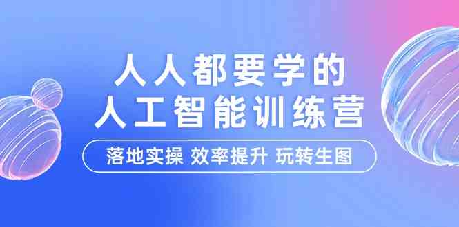 （9872期）人人都要学的-人工智能特训营，落地实操 效率提升 玩转生图（22节课）-玖卿社区