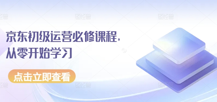 京东初级运营必修课程，从零开始学习-玖卿社区