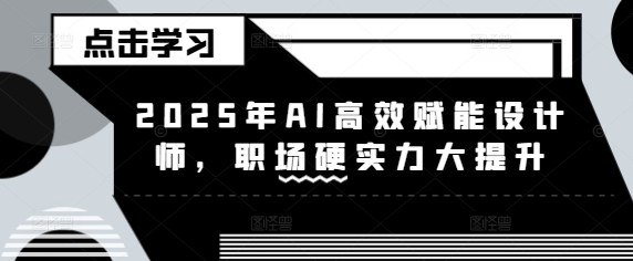 2025年AI高效赋能设计师，职场硬实力大提升-玖卿社区