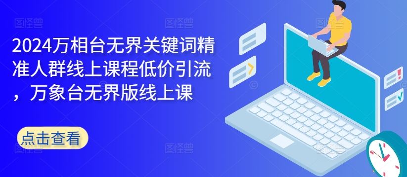 2024万相台无界关键词精准人群线上课程低价引流 ，万象台无界版线上课-玖卿社区