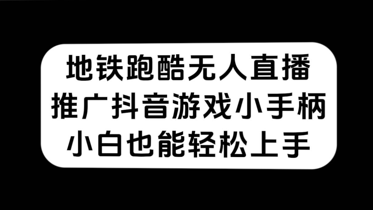 地铁跑酷无人直播，推广抖音游戏小手柄，小白也能轻松上手-玖卿社区