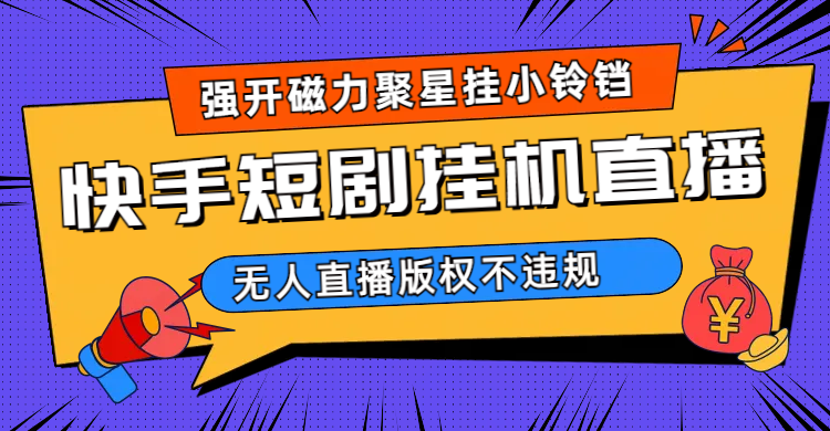 快手短剧无人直播强开磁力聚星挂小铃铛（教程+素材）-玖卿社区
